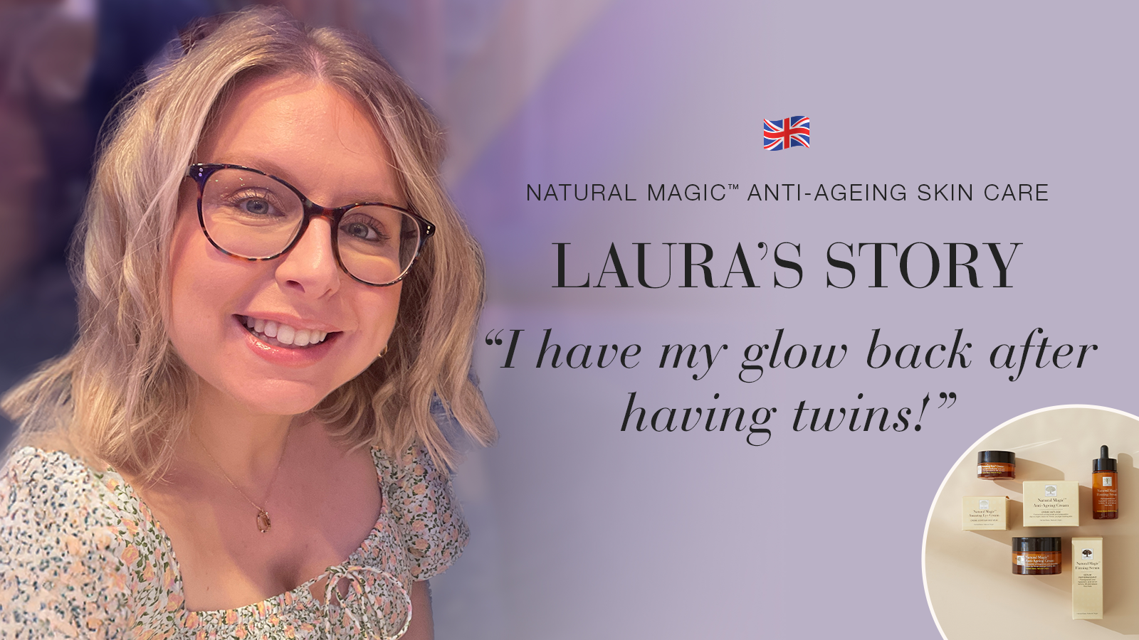 Natural Magic™: I Have My Glow Back After Having Twins 23 Natural Magic anti-ageing skin care testimonial Laura's story quote